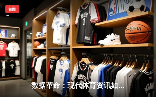 数据革命：现代体育资讯如何重塑观赛体验与战术博弈