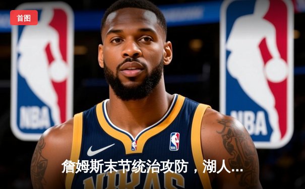 詹姆斯末节统治攻防，湖人加时险胜勇士夺赛点