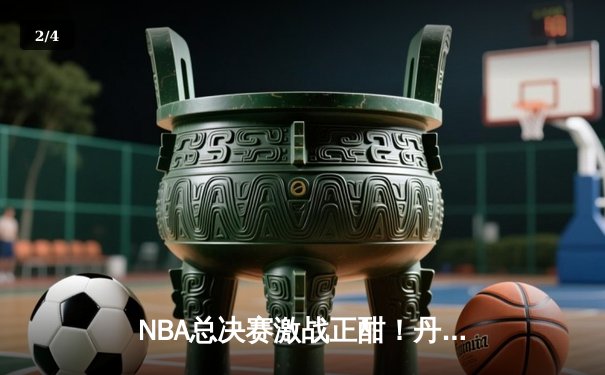 NBA总决赛激战正酣！丹佛掘金客场逆转迈阿密热火，约基奇狂砍30分率队夺赛点 - 2