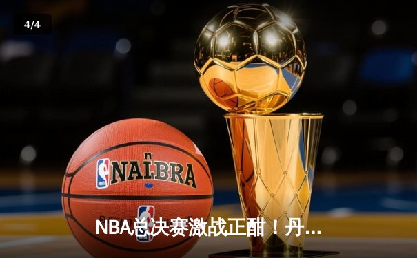 NBA总决赛激战正酣！丹佛掘金客场逆转迈阿密热火，约基奇狂砍30分率队夺赛点 - 4
