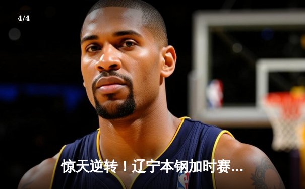 惊天逆转！辽宁本钢加时赛力克广东东莞大益，张镇麟37分创生涯新高 - 4