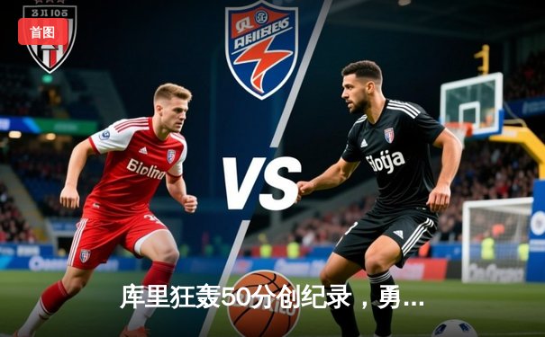 库里狂轰50分创纪录，勇士加时逆转凯尔特人夺得赛季关键胜利