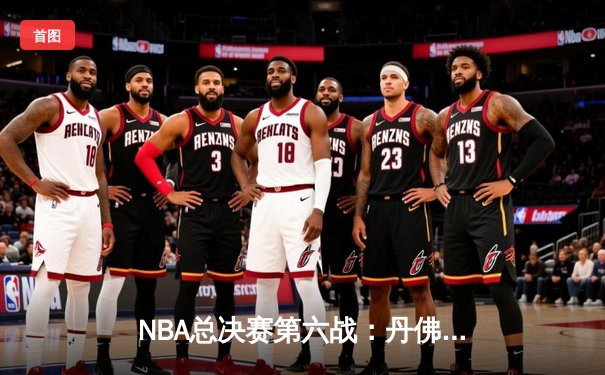 NBA总决赛第六战：丹佛掘金主场力克迈阿密热火，约基奇三双率队首夺总冠军