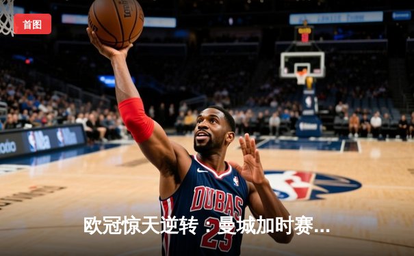 欧冠惊天逆转：曼城加时赛3-2淘汰拜仁，哈兰德独中两元创纪录