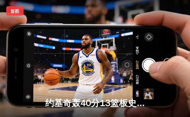 约基奇轰40分13篮板史诗级表演 掘金加时险胜勇士夺赛季开门红