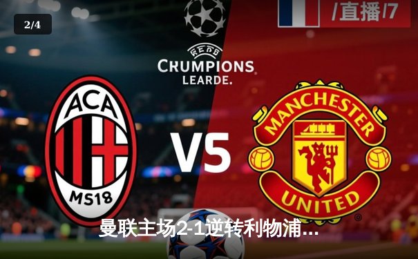 曼联主场2-1逆转利物浦，B费传射建功，萨拉赫破门难救主 - 2