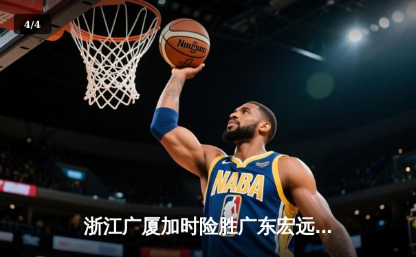 浙江广厦加时险胜广东宏远，胡金秋35+18统治内线 - 4