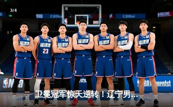 卫冕冠军惊天逆转！辽宁男篮加时险胜广东，总比分3-2挺进总决赛 - 3