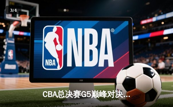CBA总决赛G5巅峰对决：辽宁本钢加时险胜新疆伊力特，成就三连冠伟业 - 3