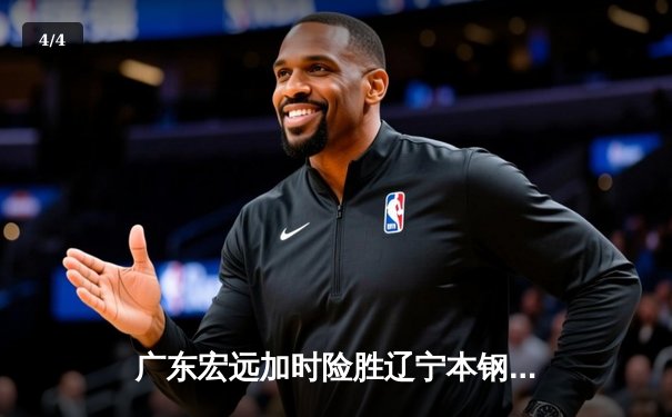 广东宏远加时险胜辽宁本钢，胡明轩30分率队豪取八连胜 - 4